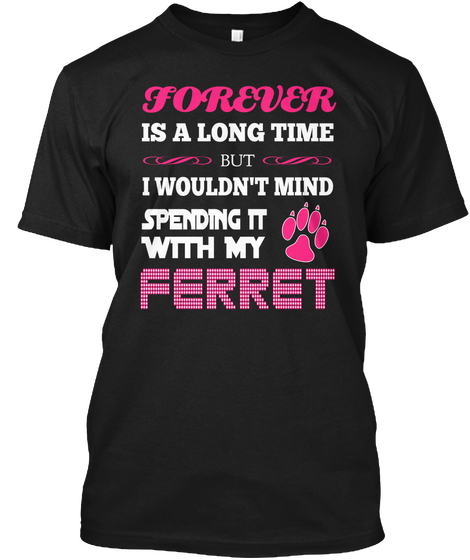 Forever Is A Long Time But I Wouldn't Mind Spending It With My Ferret Black áo T-Shirt Front