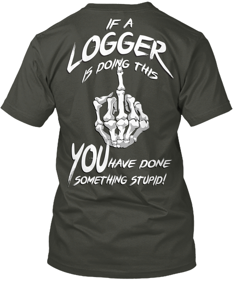 If A Logger Is Doing This You Have Done Something Stupid! Smoke Gray T-Shirt Back
