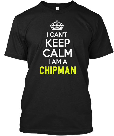 I Can't Keep Calm I Am A Chipman Black T-Shirt Front