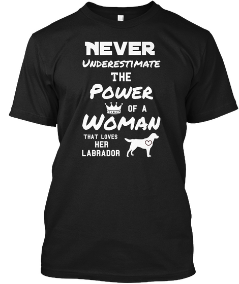 Never Underestimate The Power Of A  Woman That Loves Her Labrador Black T-Shirt Front