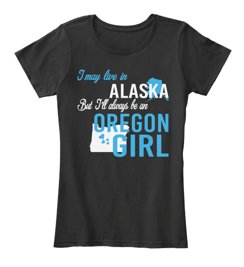 I May Live In Alaska But Always Be An Oregon Girl
 Black T-Shirt Front