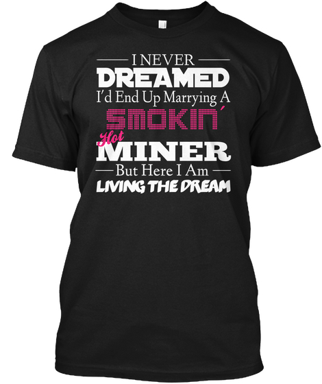 I Never Dreamed I'd End Up Marrying A ' Smokin Hot Miner But Here I Am Living The Dream Black T-Shirt Front
