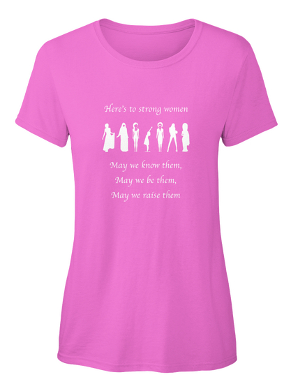 Heres To Strong Women May We Know Them May We Be Them May We Raise Them Azalea T-Shirt Front