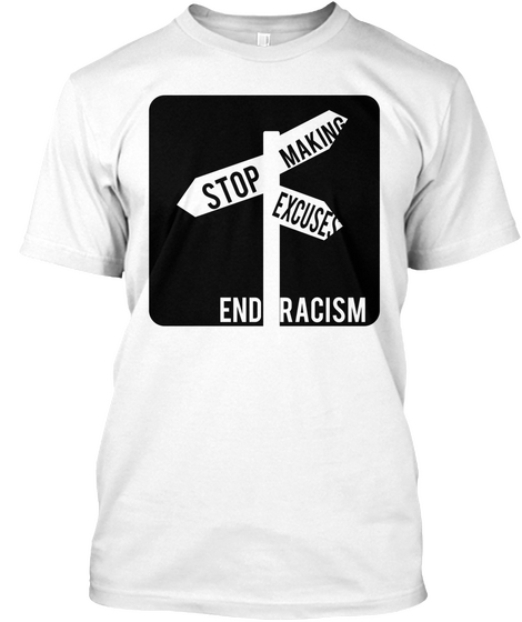 Stop Making Excuses End Racism White T-Shirt Front