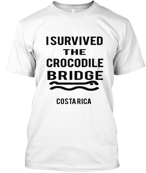 I Survived The Crocodile Bridge Costa Rica White T-Shirt Front