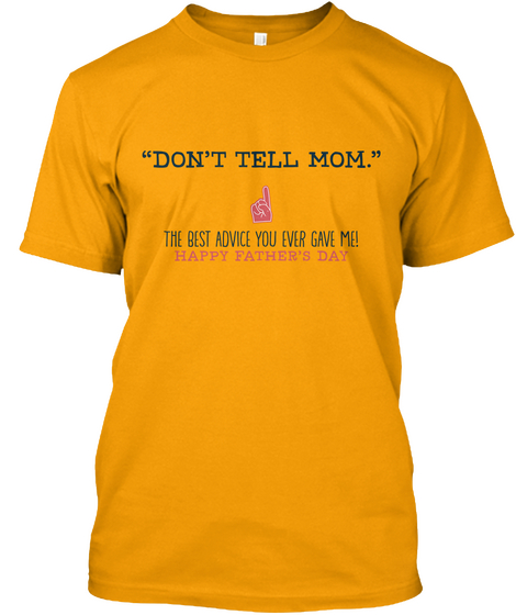 Don't Tell Mom. The Best Advice You Ever Gave Me! Happy Father's Day Gold áo T-Shirt Front