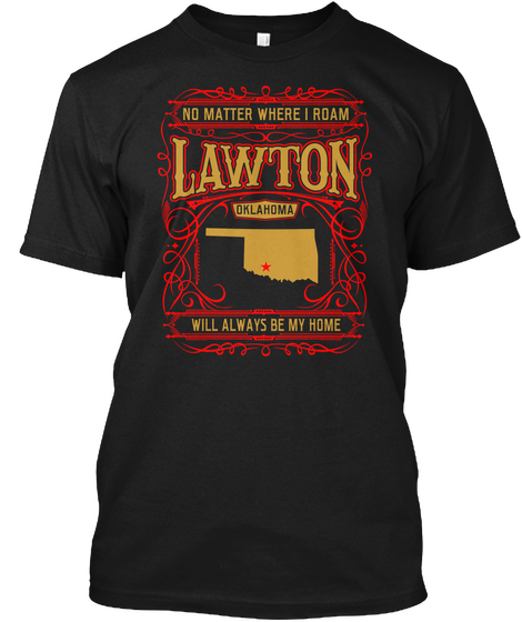 No Matter Where I Roam Lawton Oklahoma Will Always Be My Home Black T-Shirt Front