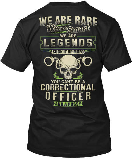 We Are Rare We Are Smart We Are Legends Suck It Uo Moto You Can T Be A Correctional Officer And A Pussy Black T-Shirt Back
