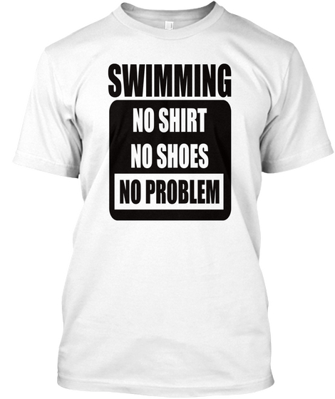 Swimming No Shirt No Shoes No Problem White T-Shirt Front