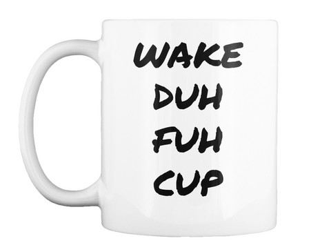 Wake
Duh
Fuh
Cup White T-Shirt Front