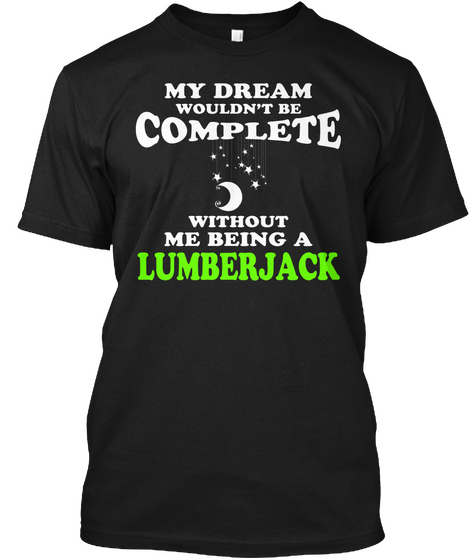My Dream Wouldn't Be Complete Without Me Being A Lumberjack Black Kaos Front