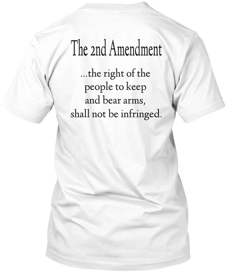 The 2nd Amendment ...The Right Of The People To Keep And Bear Arms, Shall Not Be Infringed White T-Shirt Back