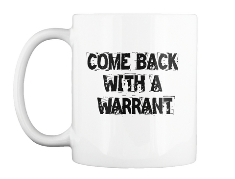 Come Back With A Warrant White T-Shirt Front