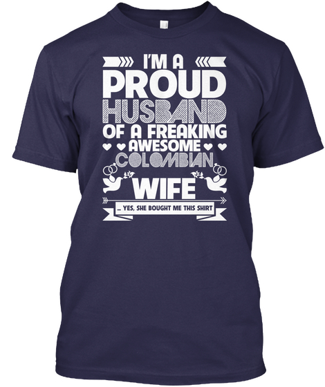 I'm A Proud Husband Of A Freaking Awesome Colombian Wife Yes, She Bought Me This Shirt Navy Camiseta Front