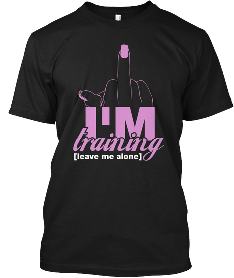 Im Training Leave Me Alone Black T-Shirt Front