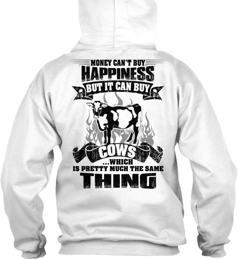  Money Can't Buy Happiness But It Can Buy Cows ...Which Is Pretty Much The Same Thing White T-Shirt Back