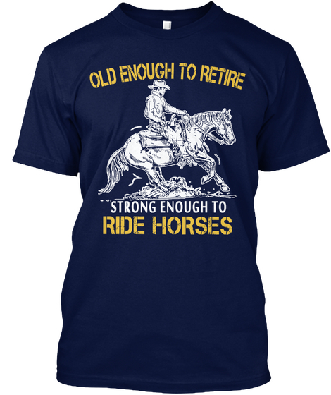 Old Enough To Retire Strong Enough To Ride Horses Navy T-Shirt Front