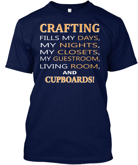 Crafting
Fills My Days,
My Nights,
My Closets,
My Guestroom,
Living Room,
And
Cupboards! Navy áo T-Shirt Front