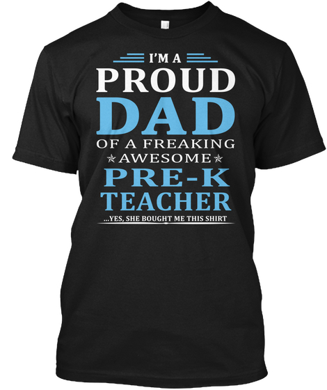 I'm Proud Dad Of A Freaking Awesome Pre K Teacher Yes She Bought Me This Shirt Black T-Shirt Front
