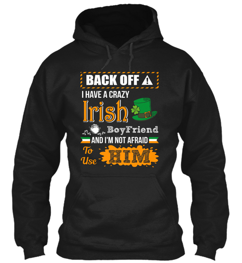 Back Off I Have A Crazy Irish Boyfriend And I'm Not Afraid To Use Him Black T-Shirt Front