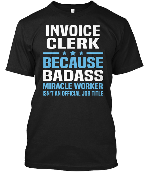 Invoice Clerk Because Badass Miracle Worker Isn't An Official Job Title Black T-Shirt Front