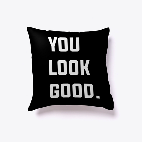 You Look Good Everyday Pillow Black T-Shirt Front