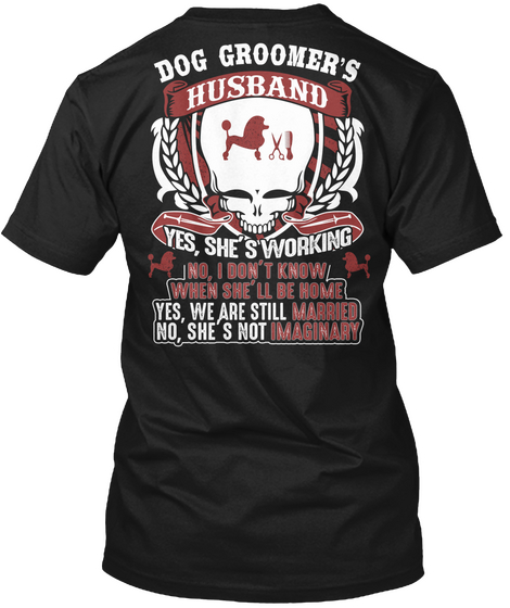 Dog Groomer's Husband Yes,She Is Working No,I Don't Know When She'll Be Home Yes,We Are Still Married No, She's Not... Black Camiseta Back