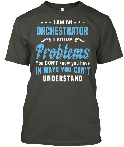 I Am An Orchestrator I Solve Problems You Don't Know You Have In Ways You Can't Understand Smoke Gray T-Shirt Front