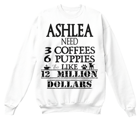 Ashlea Need 3 Coffees 6 Puppies Like 12 Million Dollars White T-Shirt Front