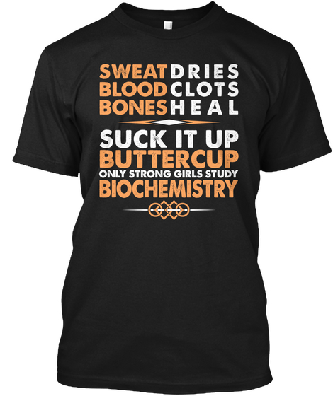 Sweat Dries Blood Clots Bones Heal Suck It Up Buttercup Only Strong Girls Study Biochemistry Black T-Shirt Front