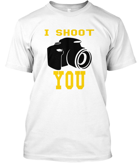 I Shoot You White T-Shirt Front