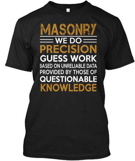 Masonry We Do Precious Guess Work Based On Unreliable Data Provided By Those Of Questionable Knowledge Black T-Shirt Front