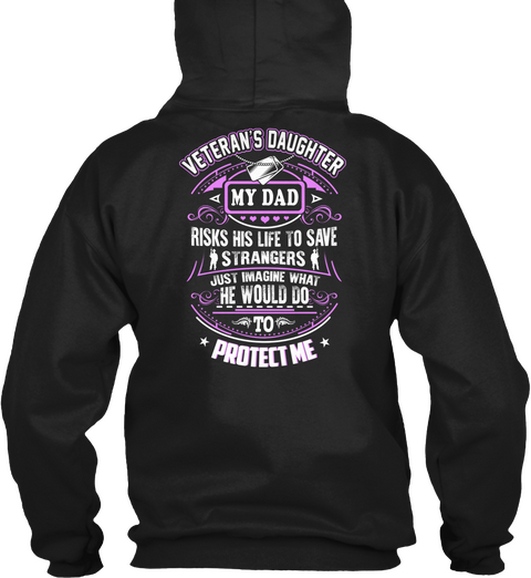 Veteran S Daughter My Dad Risks His Life To Save Strangers Just Imagine What He Would Do To Protect Me Black T-Shirt Back