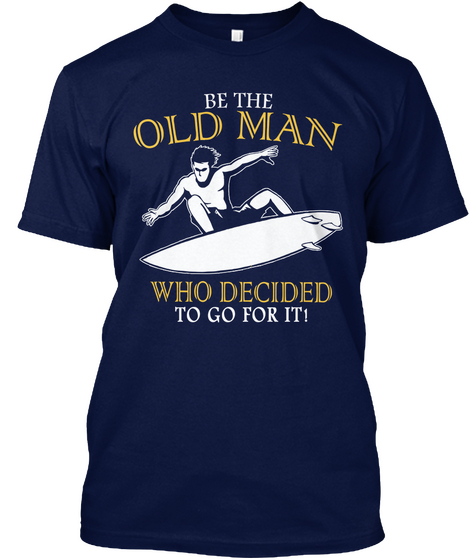 Be The Old Man Who Decided To Go For It! Navy T-Shirt Front