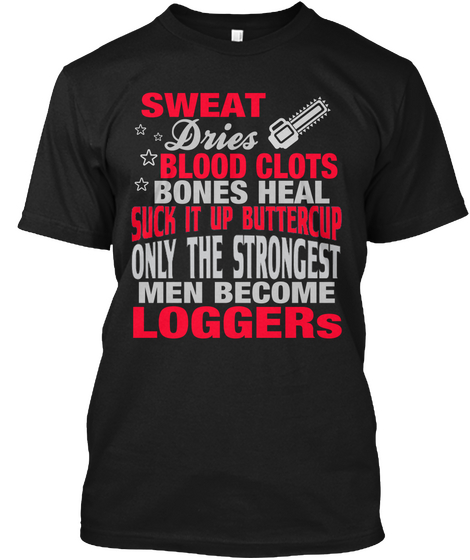 Sweat Dries Blood Clots Bones Heal Suck It Up Buttercup Only The Strongest Men Become Loggers Black Kaos Front