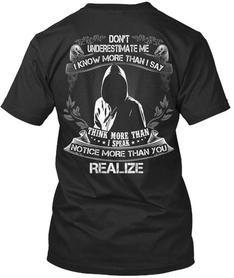 Don't Underestimate Me I Know More Than I Say Think More Than I Speak Notice More Than You Realize Black T-Shirt Back
