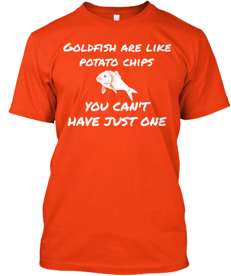 Goldfish Are Like
Potato Chips


You Can't
Have Just One Deep Orange  T-Shirt Front