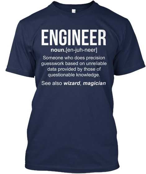Engineer Noun.[En Juh Neer] Someone Who Does Precision Guesswork Based On Unreliable Data Provided By Those Of... Navy T-Shirt Front
