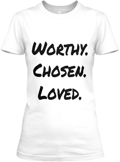 Worthy.
Chosen.
Loved. White T-Shirt Front