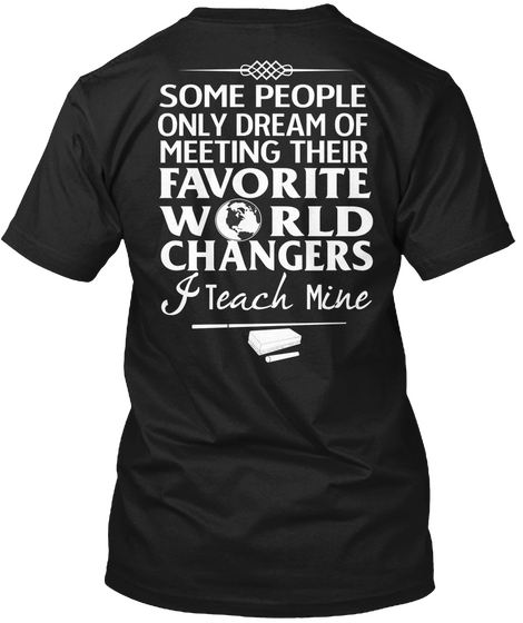 Some People Only Dream Of Meeting Their Favorite World Changers I Teach Mine Black T-Shirt Back