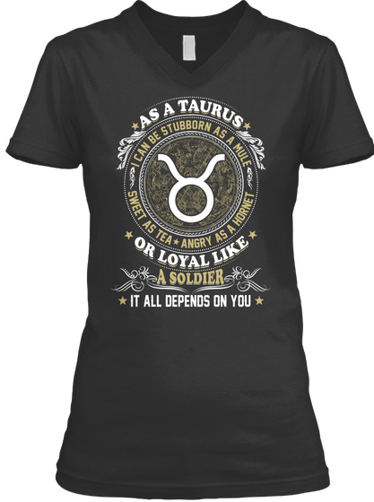 As A Taurus I Can Be Stubborn As A Mule Sweet As Tea Angry As A Hornet Or Loyal Like A Soldier It All Depends On You Black T-Shirt Front