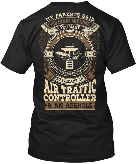 My Parents Said You Can Be Anything You Want So I Can Became An Air Traffic Controller An Asshole Black T-Shirt Back