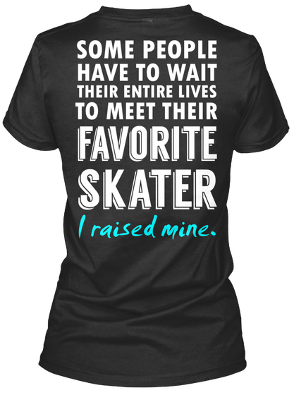 Some People Have To Wait Their Entire Lives To Meet Their Favorite Skater I Raised Mine. Black T-Shirt Back