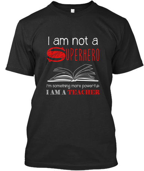 I Am Not A Superhero I'm Something More Powerful I Am A Teacher Black áo T-Shirt Front