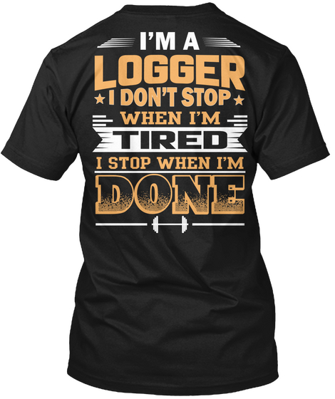 Im A Logger I Dont Them  When Im Tired I Stop When Im Done Black T-Shirt Back