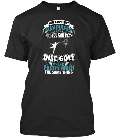 You Can't Buy Happiness But You Can Play Disco Golf Which Is Pretty Much The Same Thing Black T-Shirt Front