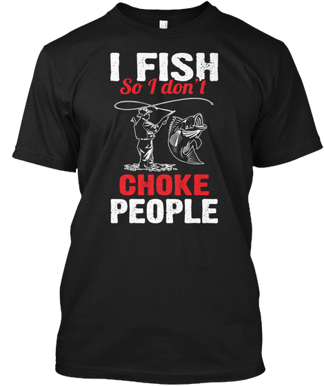 I Fish So I Don't Choke People Black T-Shirt Front