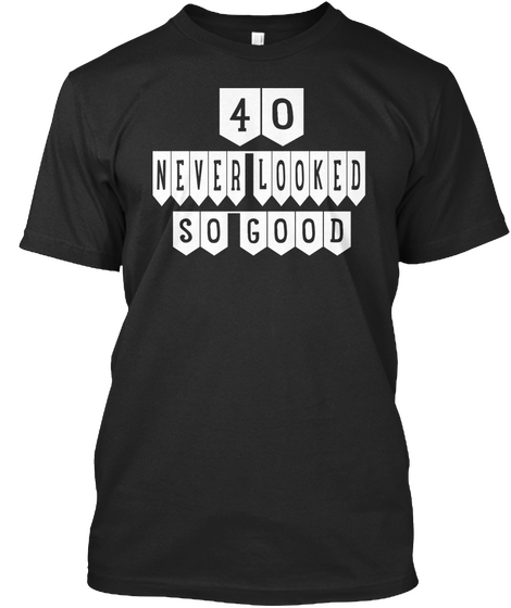 40 Never Looked So Good Black T-Shirt Front