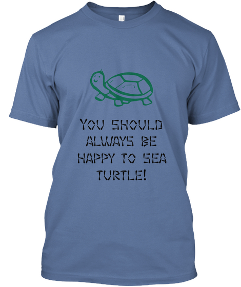 You Should Always Be Happy To Sea Turtle! Denim Blue T-Shirt Front