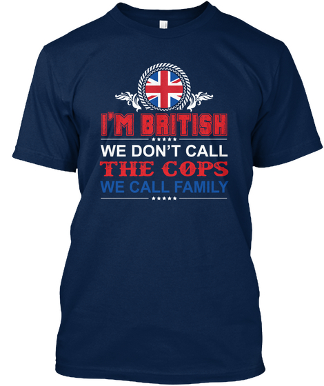 I'm British We Don't Call The Cops We Call Family Navy T-Shirt Front